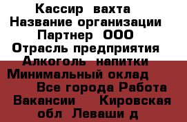 Кассир (вахта) › Название организации ­ Партнер, ООО › Отрасль предприятия ­ Алкоголь, напитки › Минимальный оклад ­ 38 000 - Все города Работа » Вакансии   . Кировская обл.,Леваши д.